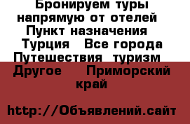 Бронируем туры напрямую от отелей › Пункт назначения ­ Турция - Все города Путешествия, туризм » Другое   . Приморский край